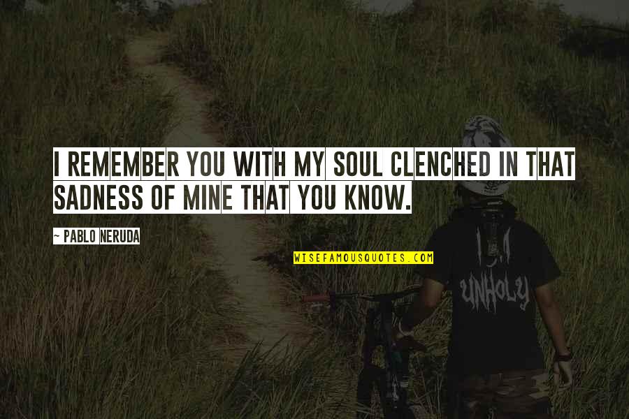 Custine Chapel Quotes By Pablo Neruda: I remember you with my soul clenched in