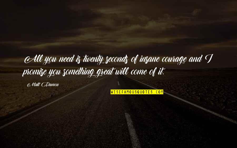 Custine Russia Quotes By Matt Damon: All you need is twenty seconds of insane Custine Russia Quotes By Matt Damon: All you need is twenty seconds of insane