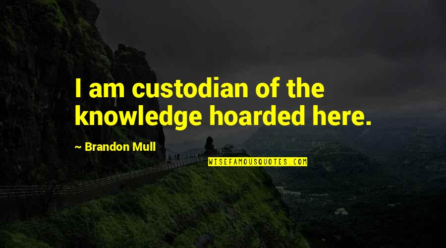 Custodian Quotes By Brandon Mull: I am custodian of the knowledge hoarded here.