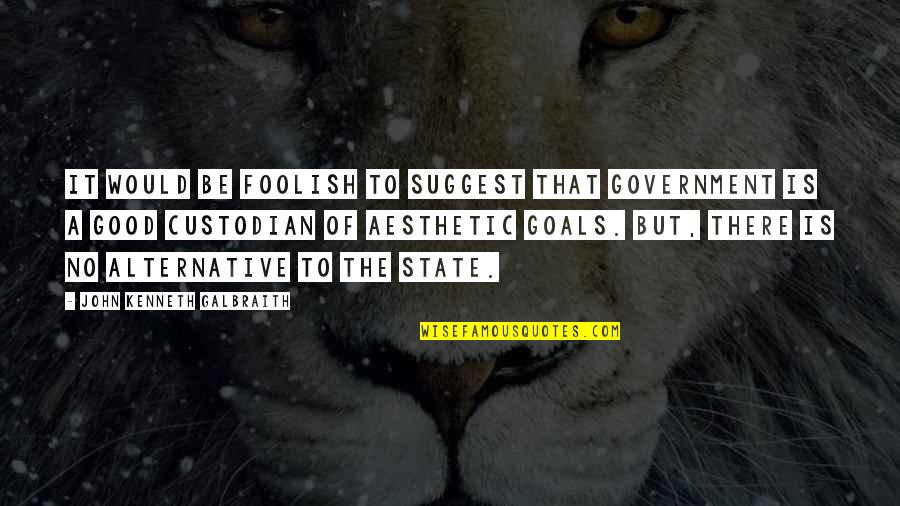 Custodian Quotes By John Kenneth Galbraith: It would be foolish to suggest that government