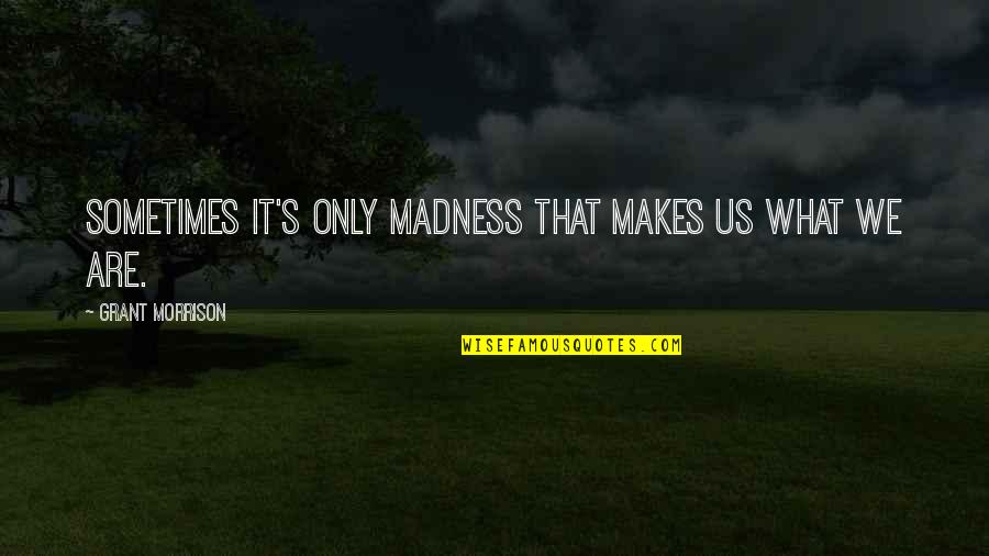Custodian Short Quotes By Grant Morrison: Sometimes it's only madness that makes us what Custodian Short Quotes By Grant Morrison: Sometimes it's only madness that makes us what