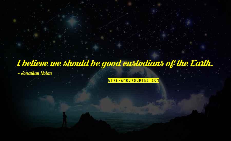 Custodians Quotes By Jonathan Nolan: I believe we should be good custodians of