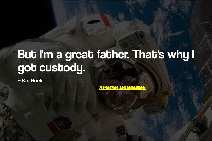 Custody Quotes By Kid Rock: But I'm a great father. That's why I