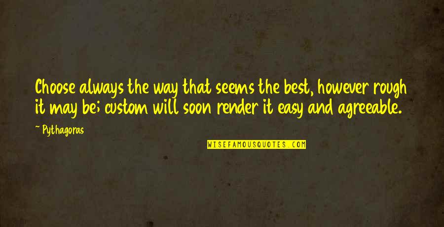 Custom Your Own Quotes By Pythagoras: Choose always the way that seems the best,