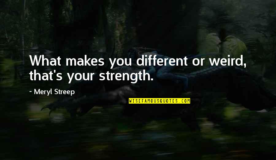 Customer Appreciation Day Quotes By Meryl Streep: What makes you different or weird, that's your Customer Appreciation Day Quotes By Meryl Streep: What makes you different or weird, that's your