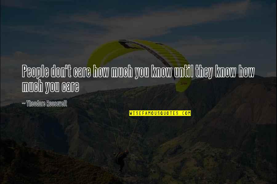 Customer Care Quotes By Theodore Roosevelt: People don't care how much you know until