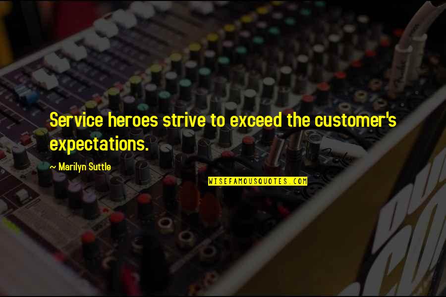 Customer Care Service Quotes By Marilyn Suttle: Service heroes strive to exceed the customer's expectations.