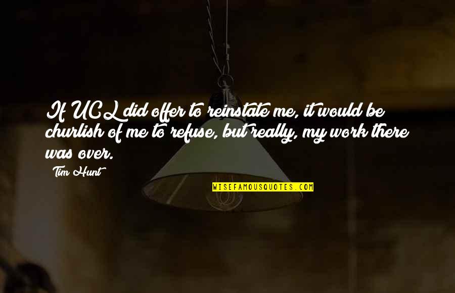 Customer Centric Culture Quotes By Tim Hunt: If UCL did offer to reinstate me, it Customer Centric Culture Quotes By Tim Hunt: If UCL did offer to reinstate me, it