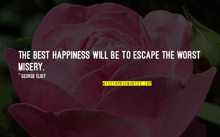 Customer Connect Quotes By George Eliot: The best happiness will be to escape the