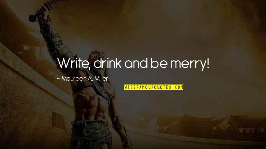 Customer Focus Quotes By Maureen A. Miller: Write, drink and be merry!