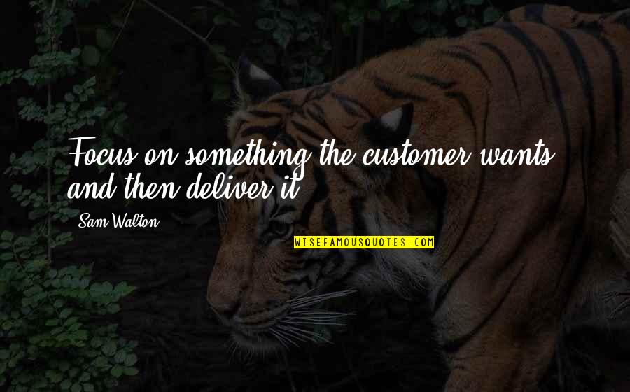 Customer Focus Quotes By Sam Walton: Focus on something the customer wants, and then