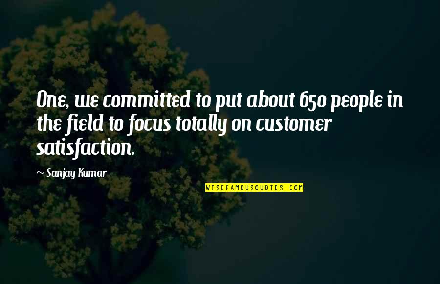 Customer Focus Quotes By Sanjay Kumar: One, we committed to put about 650 people