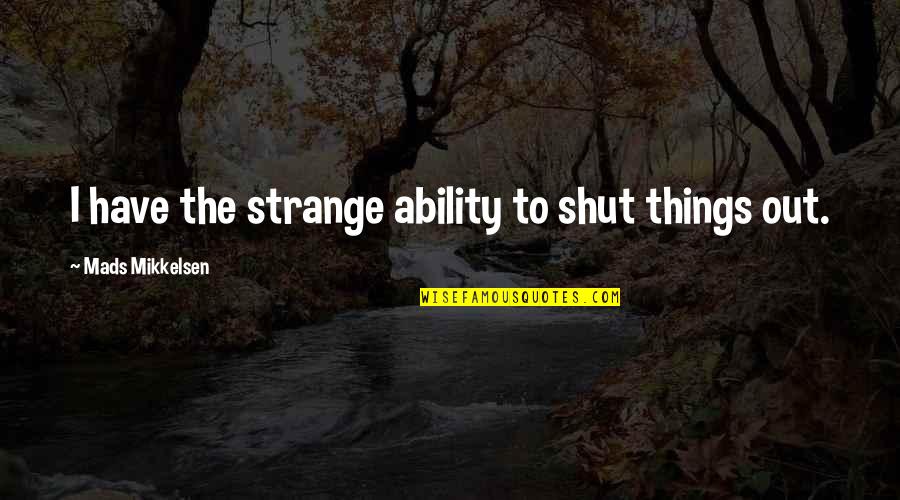 Customer Gandhi Quotes By Mads Mikkelsen: I have the strange ability to shut things Customer Gandhi Quotes By Mads Mikkelsen: I have the strange ability to shut things