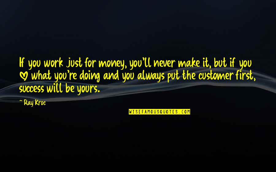 Customer Is First Quotes By Ray Kroc: If you work just for money, you'll never