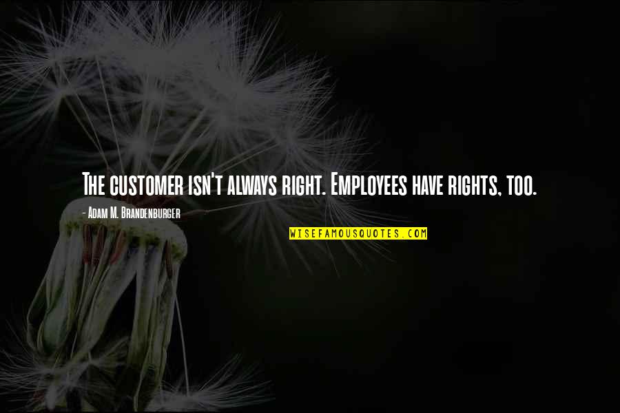 Customer Is Not Always Right Quotes By Adam M. Brandenburger: The customer isn't always right. Employees have rights,