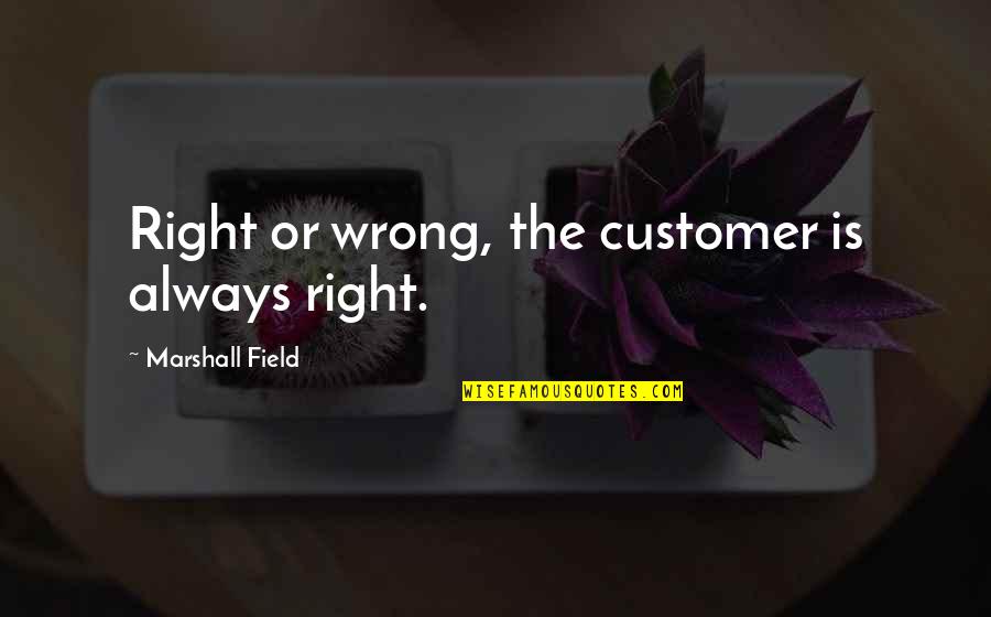 Customer Is Not Always Right Quotes By Marshall Field: Right or wrong, the customer is always right.