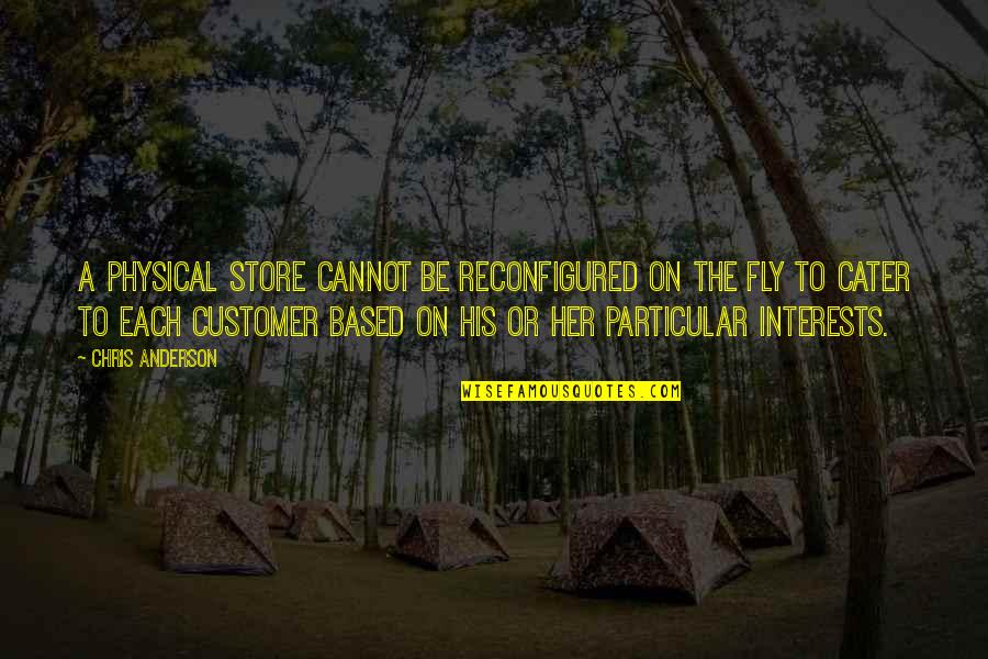 Customer Quotes By Chris Anderson: A physical store cannot be reconfigured on the