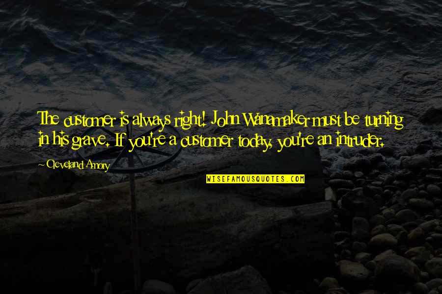 Customer Quotes By Cleveland Amory: The customer is always right! John Wanamaker must