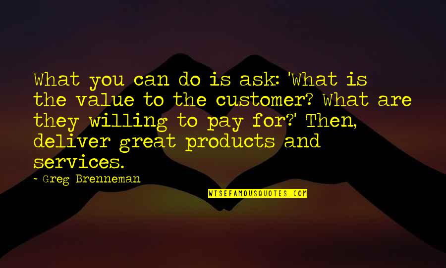 Customer Quotes By Greg Brenneman: What you can do is ask: 'What is