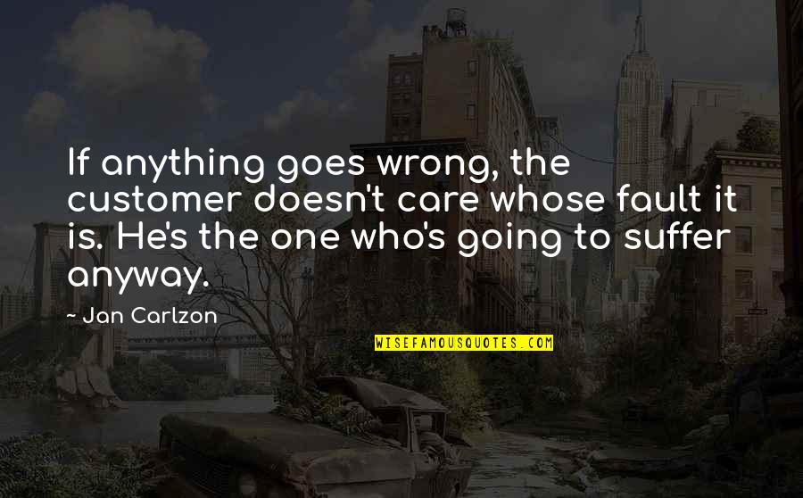 Customer Quotes By Jan Carlzon: If anything goes wrong, the customer doesn't care