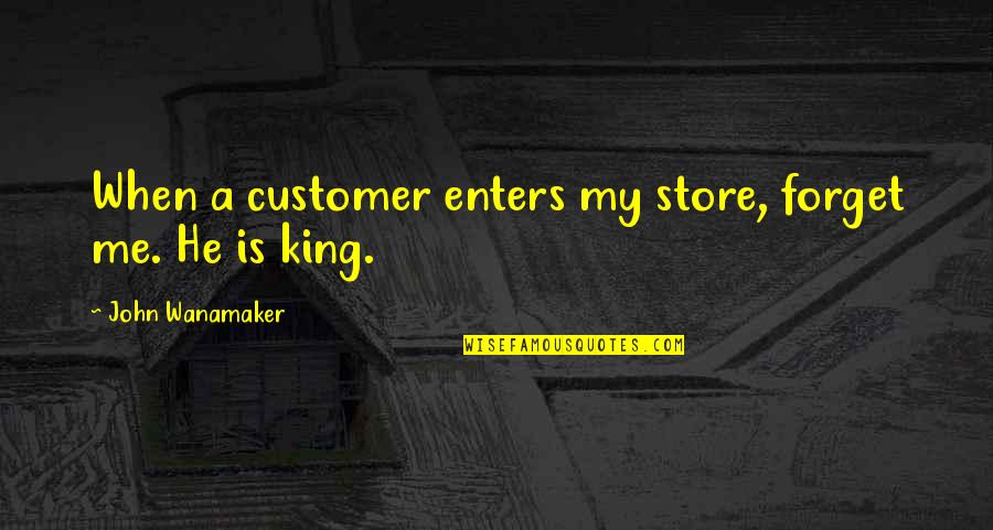 Customer Quotes By John Wanamaker: When a customer enters my store, forget me.