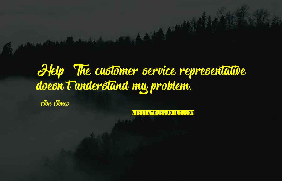 Customer Quotes By Jon Jones: Help! The customer service representative doesn't understand my