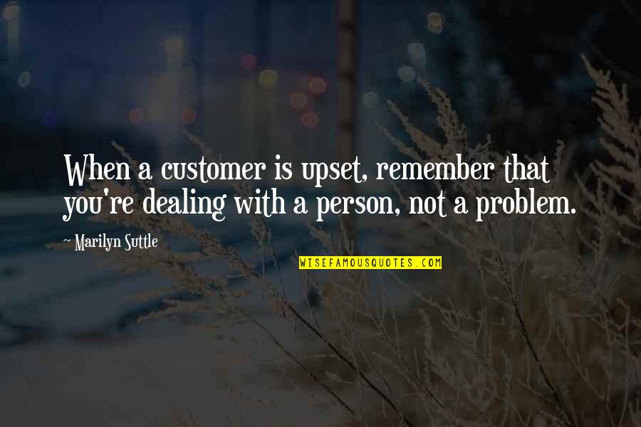 Customer Quotes By Marilyn Suttle: When a customer is upset, remember that you're
