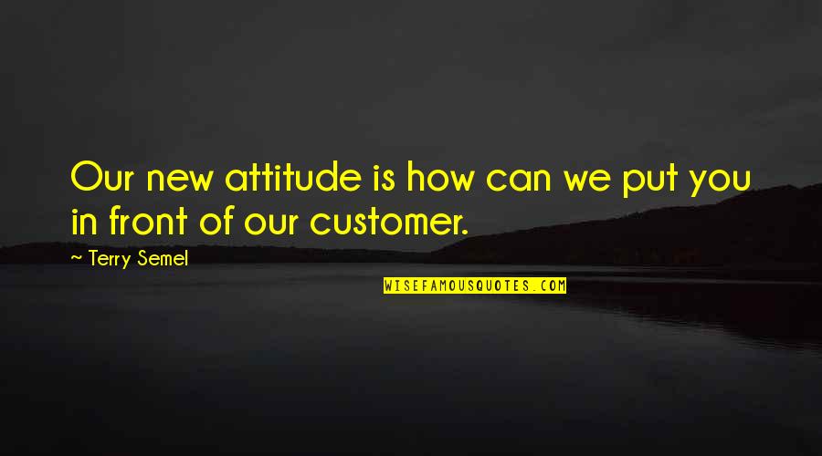 Customer Quotes By Terry Semel: Our new attitude is how can we put
