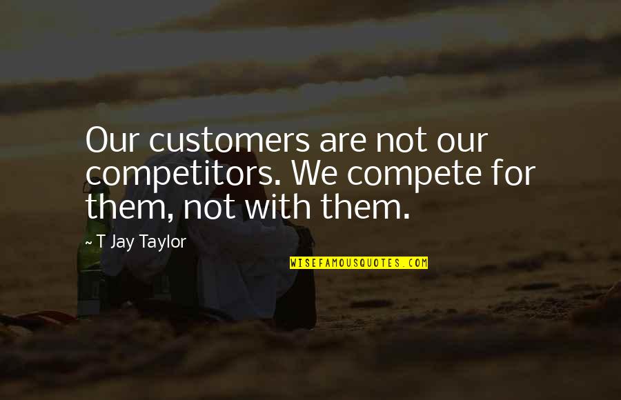 Customer Satisfaction Quotes Quotes By T Jay Taylor: Our customers are not our competitors. We compete