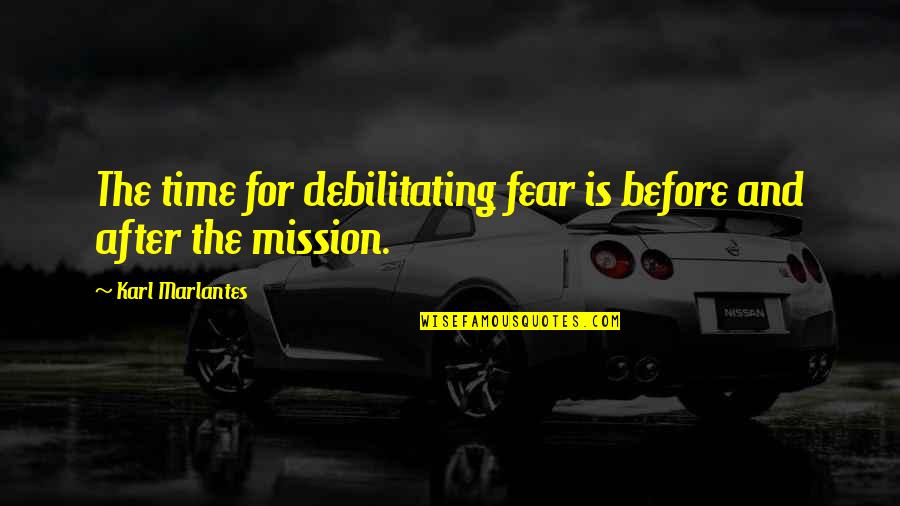 Customer Satisfied Quotes By Karl Marlantes: The time for debilitating fear is before and Customer Satisfied Quotes By Karl Marlantes: The time for debilitating fear is before and