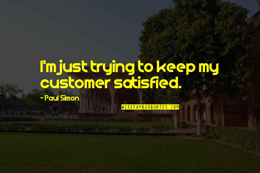 Customer Satisfied Quotes By Paul Simon: I'm just trying to keep my customer satisfied. Customer Satisfied Quotes By Paul Simon: I'm just trying to keep my customer satisfied.