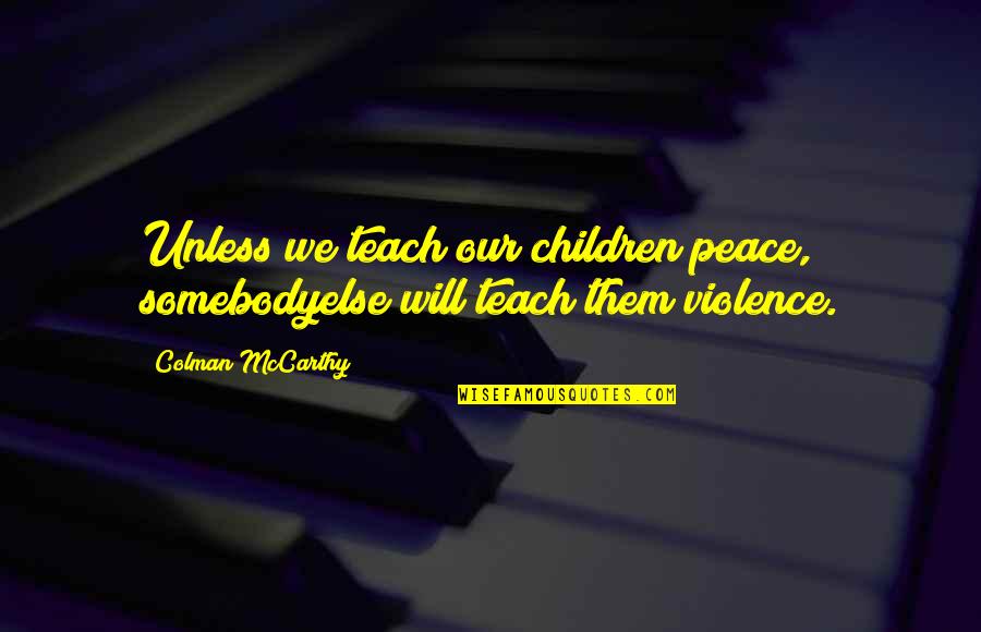 Customer Segmentation Quotes By Colman McCarthy: Unless we teach our children peace, somebodyelse will