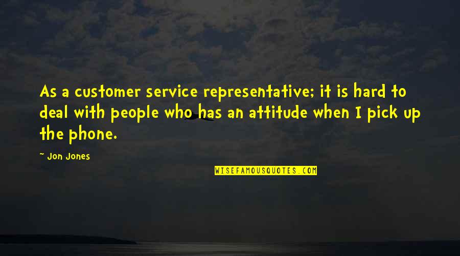 Customer Service Attitude Quotes By Jon Jones: As a customer service representative; it is hard