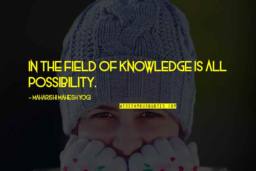 Customer Service Attitude Quotes By Maharishi Mahesh Yogi: In the field of knowledge is all possibility.