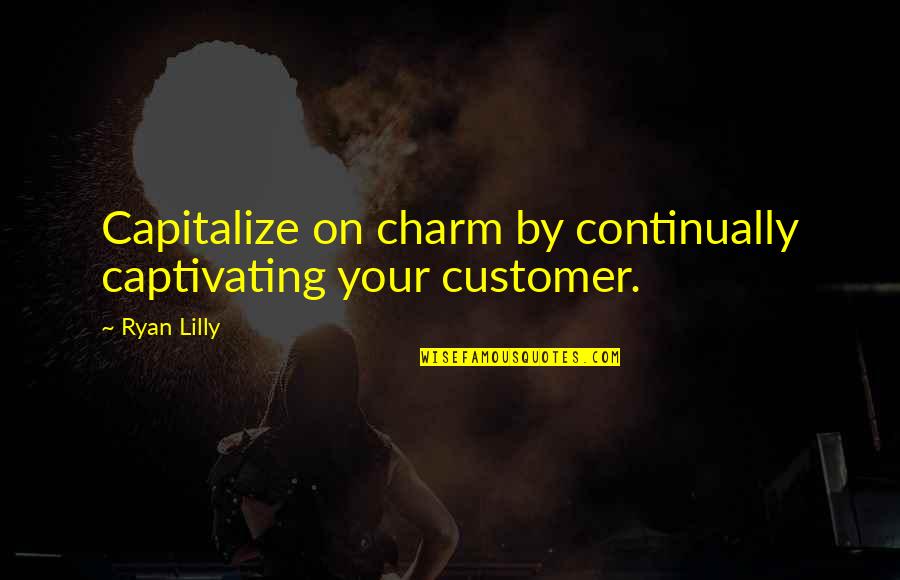 Customer Service Business Quotes By Ryan Lilly: Capitalize on charm by continually captivating your customer.