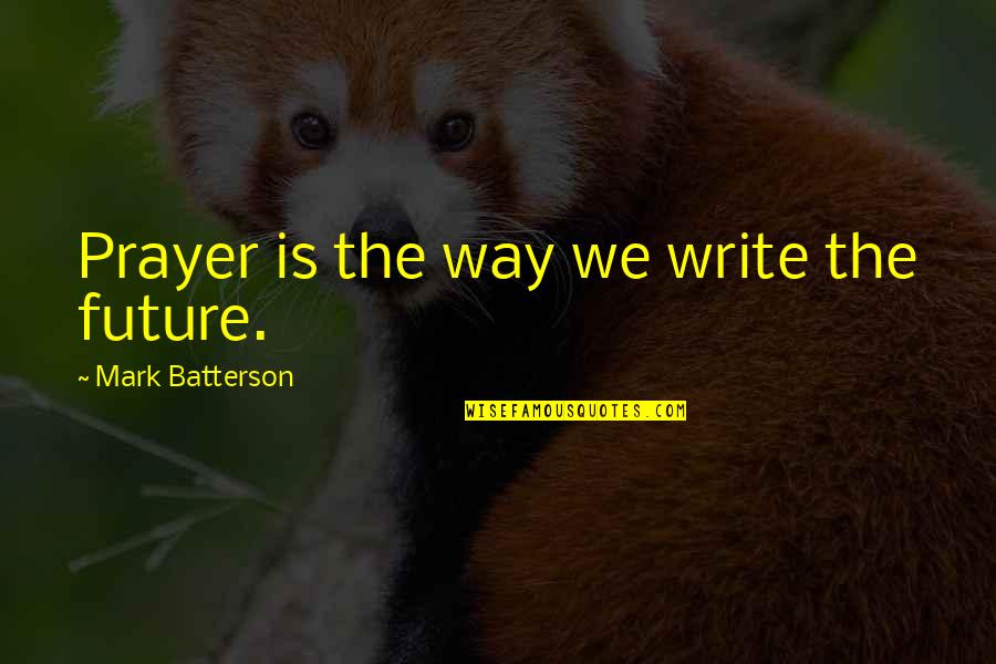 Customer Service Manager Quotes By Mark Batterson: Prayer is the way we write the future.