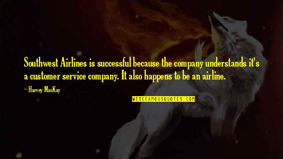 Customer Service Quotes By Harvey MacKay: Southwest Airlines is successful because the company understands