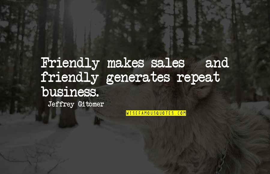 Customer Service Quotes By Jeffrey Gitomer: Friendly makes sales - and friendly generates repeat