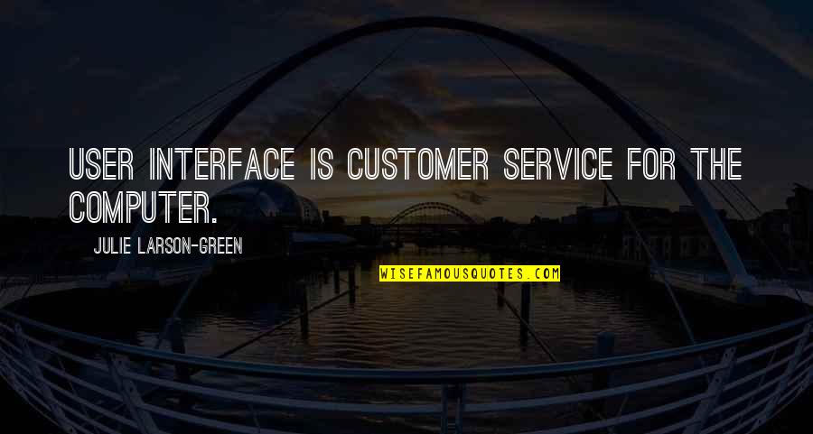 Customer Service Quotes By Julie Larson-Green: User interface is customer service for the computer.