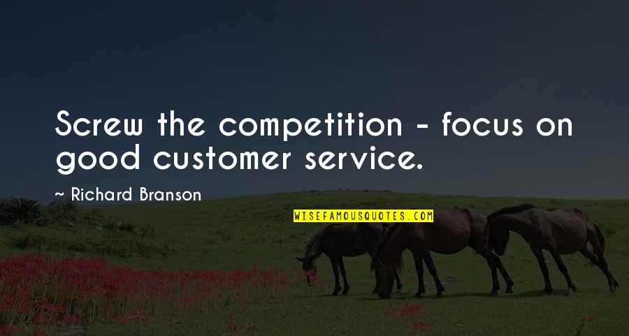 Customer Service Quotes By Richard Branson: Screw the competition - focus on good customer