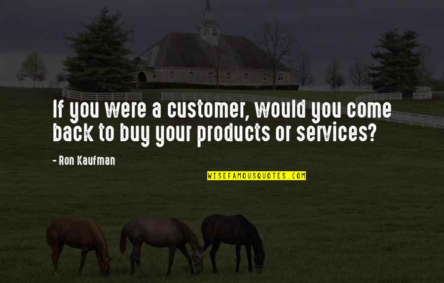 Customer Services Quotes By Ron Kaufman: If you were a customer, would you come