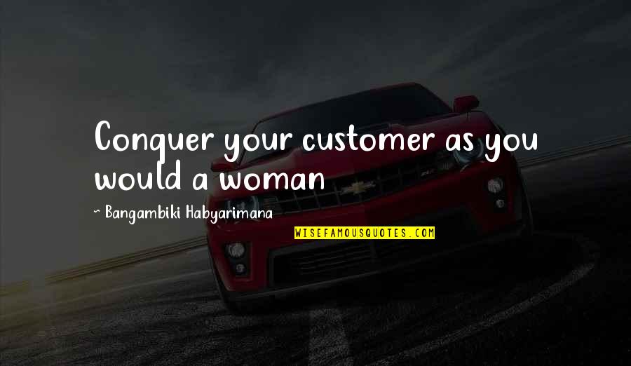 Customer Success Quotes By Bangambiki Habyarimana: Conquer your customer as you would a woman