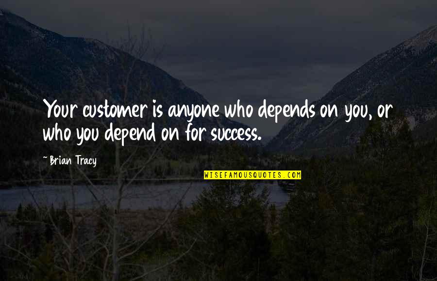 Customer Success Quotes By Brian Tracy: Your customer is anyone who depends on you,