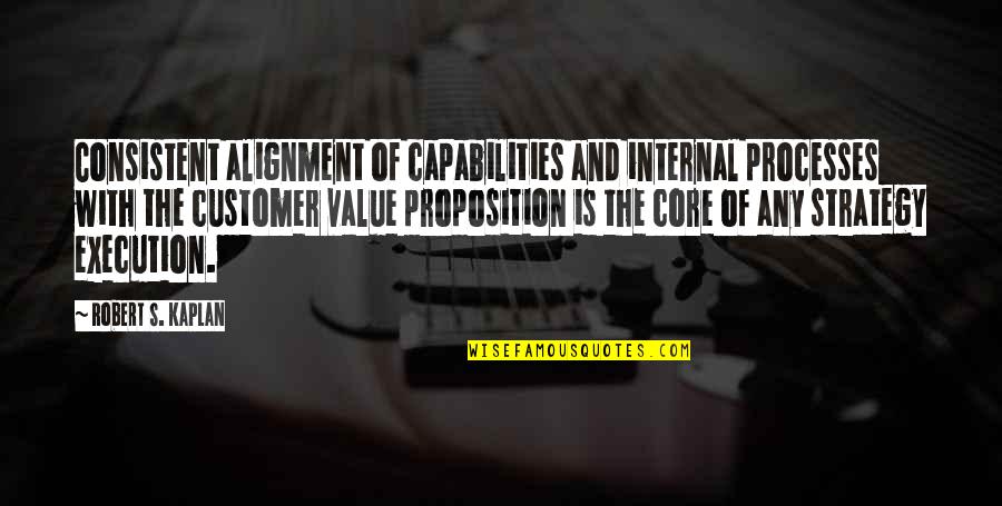Customer Value Proposition Quotes By Robert S. Kaplan: Consistent alignment of capabilities and internal processes with