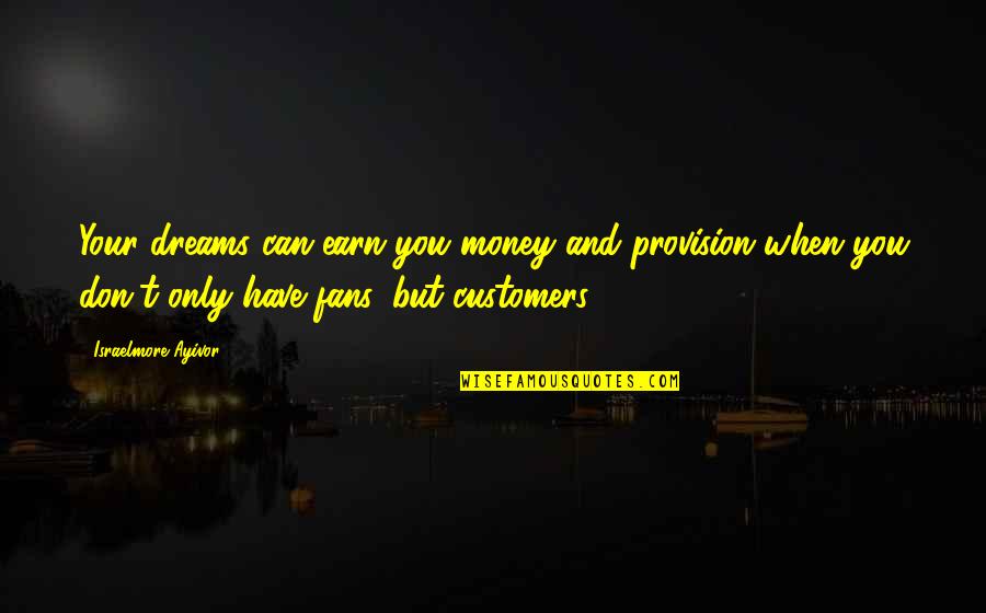 Customers And Business Quotes By Israelmore Ayivor: Your dreams can earn you money and provision