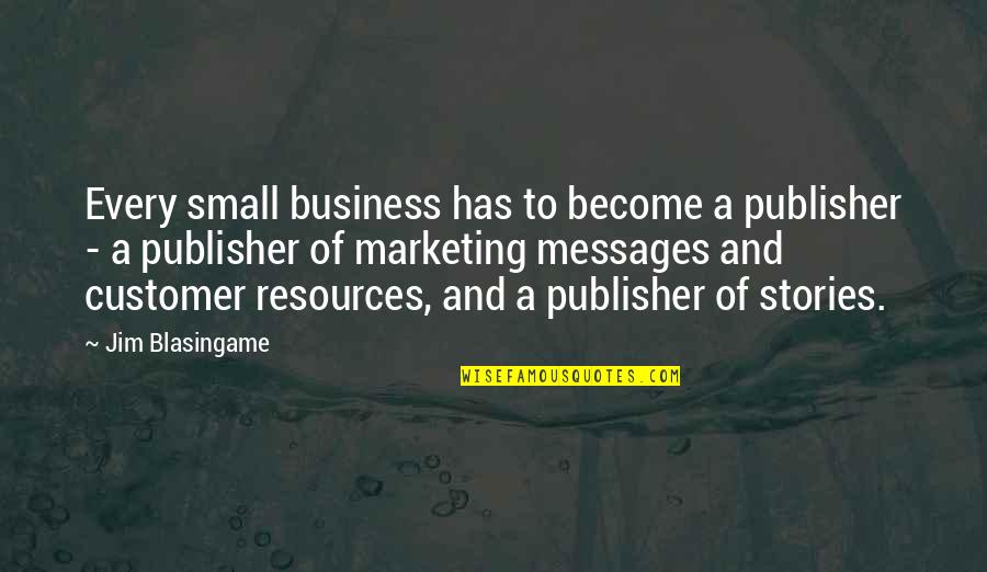 Customers And Business Quotes By Jim Blasingame: Every small business has to become a publisher