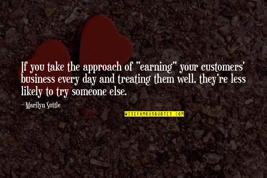 Customers And Business Quotes By Marilyn Suttle: If you take the approach of "earning" your Customers And Business Quotes By Marilyn Suttle: If you take the approach of "earning" your