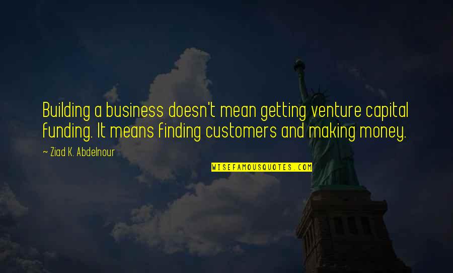 Customers And Business Quotes By Ziad K. Abdelnour: Building a business doesn't mean getting venture capital