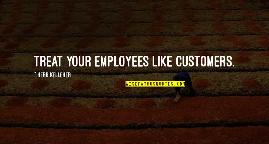 Customers And Employees Quotes By Herb Kelleher: Treat your employees like customers.