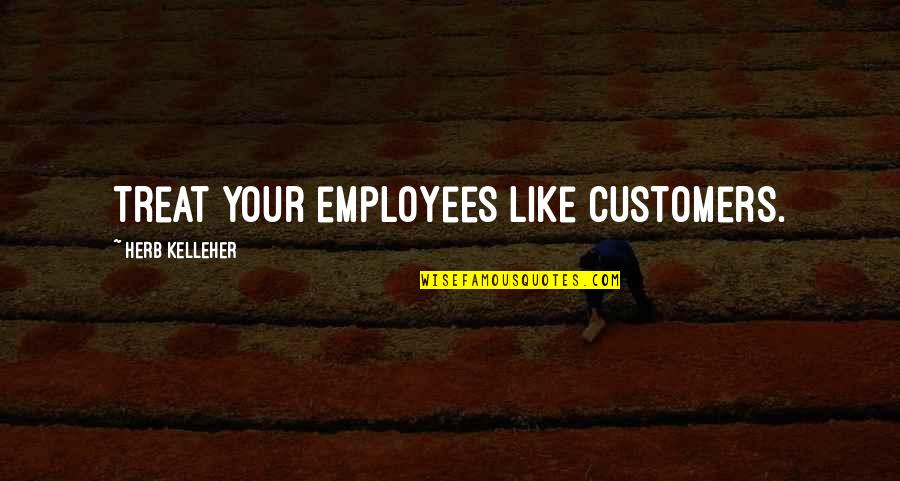 Customers And Employees Quotes By Herb Kelleher: Treat your employees like customers. Customers And Employees Quotes By Herb Kelleher: Treat your employees like customers.